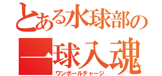 とある水球部の一球入魂（ワンボールチャージ）