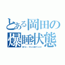 とある岡田の爆睡状態？（寝てるー、それとも起きてんのか）