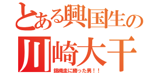 とある興国生の川崎大干（錦織圭に勝った男！！）