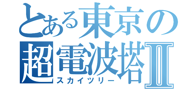 とある東京の超電波塔Ⅱ（スカイツリー）