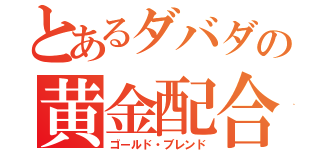 とあるダバダの黄金配合（ゴールド・ブレンド）