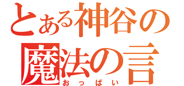 とある神谷の魔法の言葉（おっぱい）