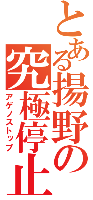 とある揚野の究極停止（アゲノストップ）