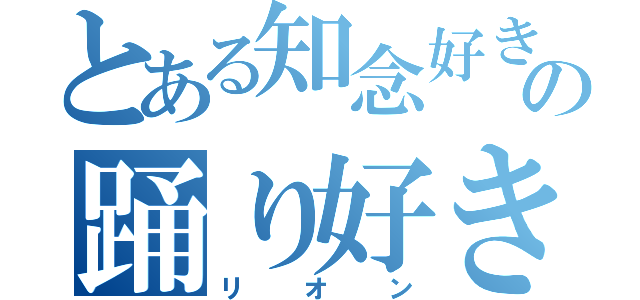 とある知念好きの踊り好き（リオン）