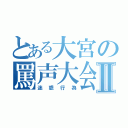 とある大宮の罵声大会Ⅱ（迷惑行為）