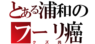 とある浦和のフーリ癌（クズ共）