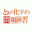 とある化学の問題演習（もんだいえんしゅう）