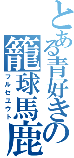 とある青好きの籠球馬鹿（フルセユウト）