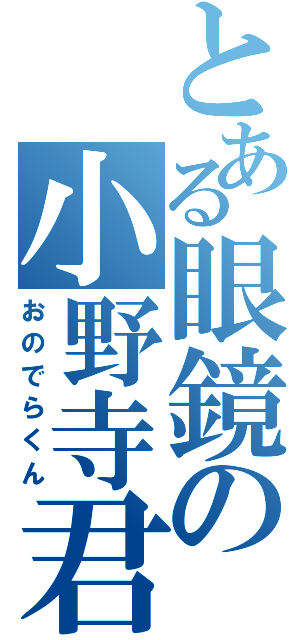 とある眼鏡の小野寺君（おのでらくん）