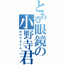 とある眼鏡の小野寺君（おのでらくん）