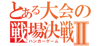 とある大会の戦場決戦Ⅱ（ハンガーゲーム）