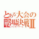 とある大会の戦場決戦Ⅱ（ハンガーゲーム）