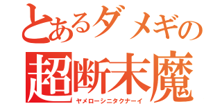 とあるダメギの超断末魔（ヤメローシニタクナーイ）