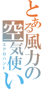 とある風力の空気使い（エアロハンド）