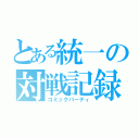 とある統一の対戦記録（コミックパーティ）