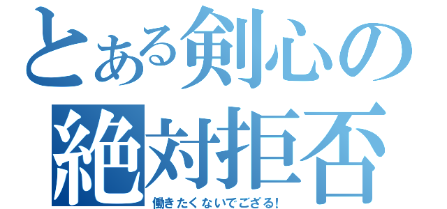 とある剣心の絶対拒否（働きたくないでござる！）