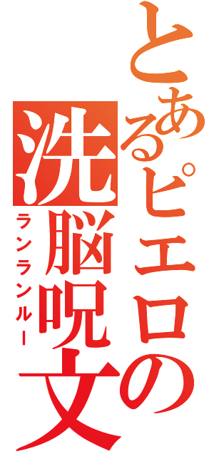 とあるピエロの洗脳呪文（ランランルー）