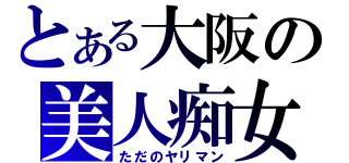 とある大阪の美人痴女（ただのヤリマン）