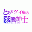 とあるツイ廃の変態紳士（ジェントルマン）