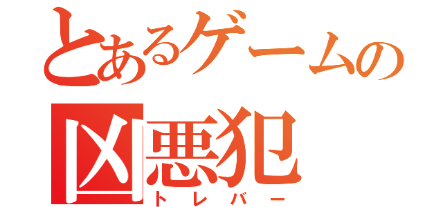 とあるゲームの凶悪犯（トレバー）