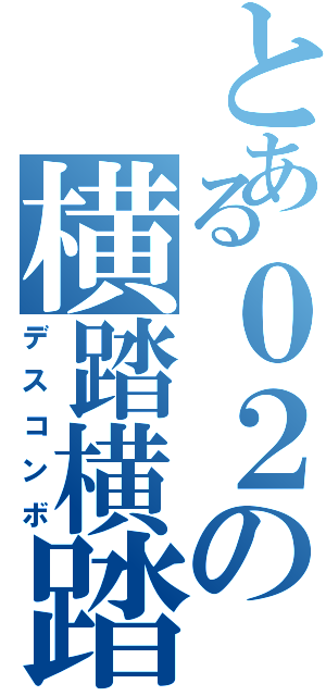 とある０２の横踏横踏（デスコンボ）