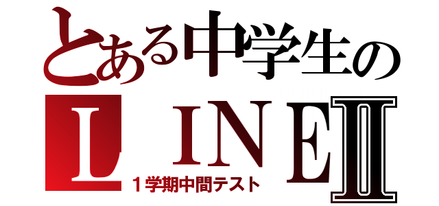 とある中学生のＬＩＮＥ放置Ⅱ（１学期中間テスト）