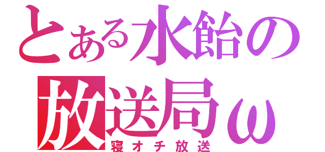 とある水飴の放送局ω（寝オチ放送）