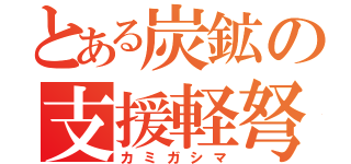 とある炭鉱の支援軽弩（カミガシマ）