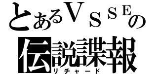 とあるＶＳＳＥの伝説諜報（リチャード）