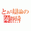 とある辯論の陳靜琦（建言的王者）