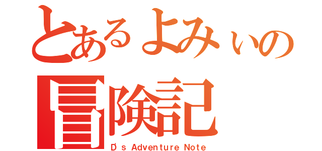 とあるよみぃの冒険記（Ｄ'ｓ Ａｄｖｅｎｔｕｒｅ Ｎｏｔｅ）