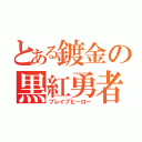 とある鍍金の黒紅勇者（ブレイブヒーロー）