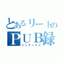 とあるリートのＰＵＢ録（インデックス）