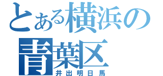 とある横浜の青葉区（井出明日馬）