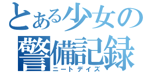 とある少女の警備記録（ニートデイズ）