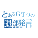 とあるＧＴＯの退部発言！？（Ａ君、残念だったな！！）