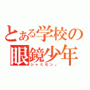 とある学校の眼鏡少年（シャミセン」）