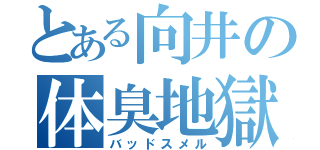 とある向井の体臭地獄（バッドスメル）