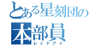 とある星刻団の本部員（レッドアイ）