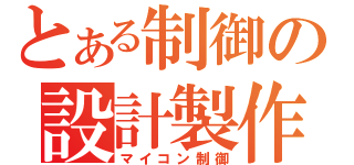 とある制御の設計製作（マイコン制御）