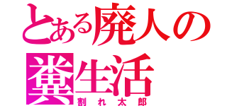 とある廃人の糞生活（割れ太郎）