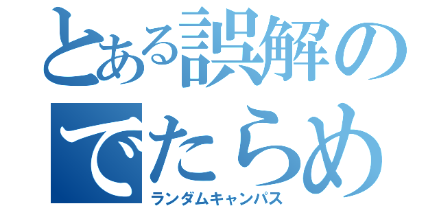 とある誤解のでたらめ大学（ランダムキャンパス）