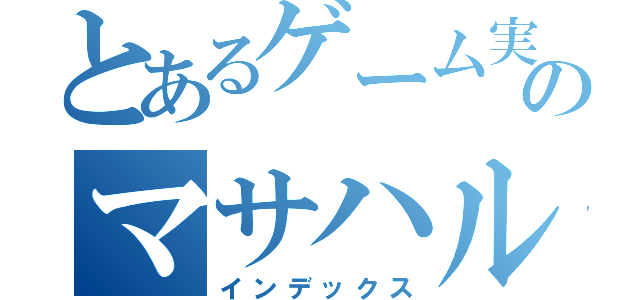 とあるゲーム実況者のマサハル（インデックス）