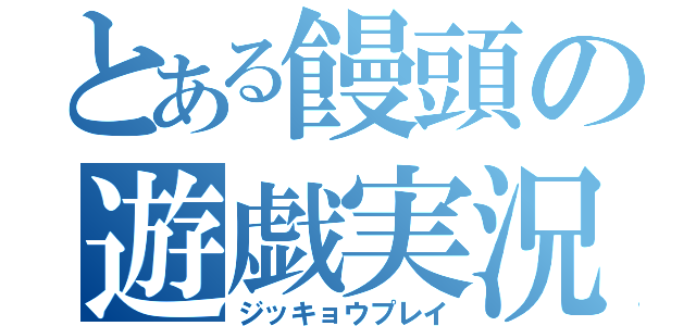 とある饅頭の遊戯実況（ジッキョウプレイ）