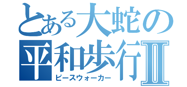 とある大蛇の平和歩行Ⅱ（ピースウォーカー）