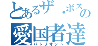 とあるザ・ボスの愛国者達（パトリオット）