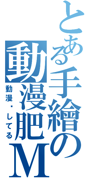 とある手繪の動漫肥Ｍ（動漫爱してる）