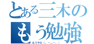 とある三木のもう勉強（もうやだ（。－＿－。））