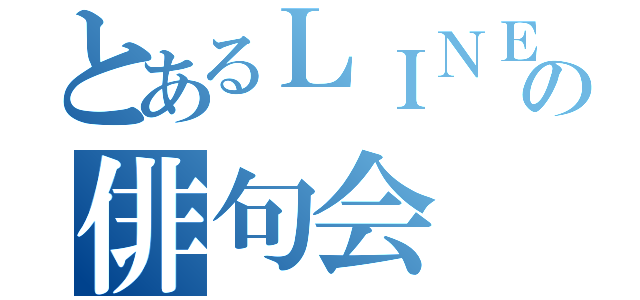 とあるＬＩＮＥの俳句会（）