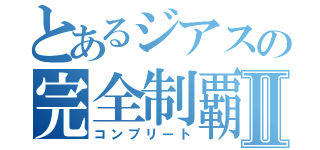 とあるジアスの完全制覇Ⅱ（コンプリート）